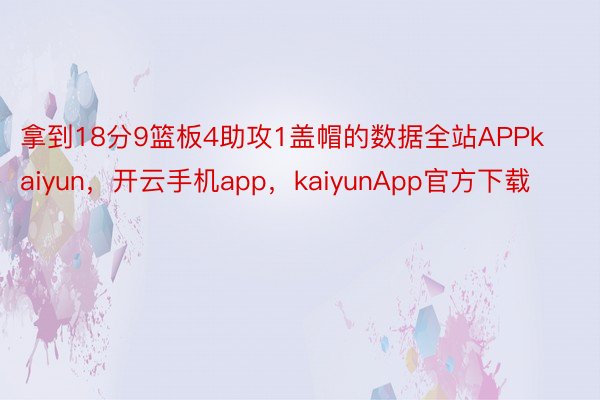 拿到18分9篮板4助攻1盖帽的数据全站APPkaiyun，开云手机app，kaiyunApp官方下载