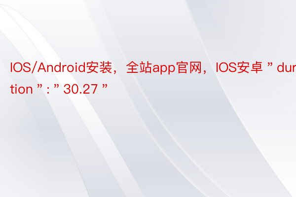 IOS/Android安装，全站app官网，IOS安卓＂duration＂:＂30.27＂