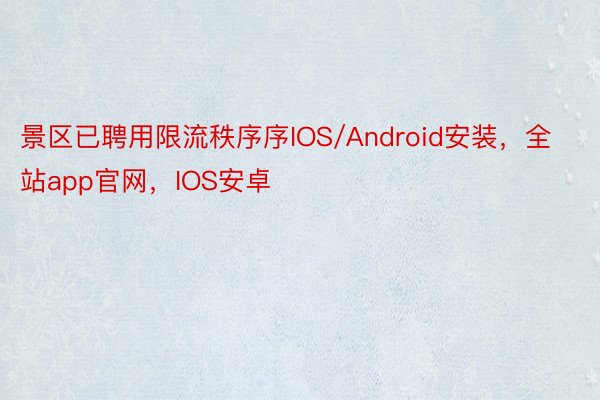 景区已聘用限流秩序序IOS/Android安装，全站app官网，IOS安卓