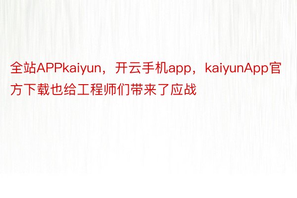 全站APPkaiyun，开云手机app，kaiyunApp官方下载也给工程师们带来了应战