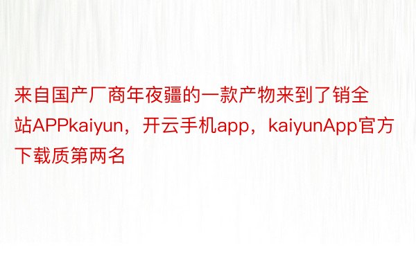 来自国产厂商年夜疆的一款产物来到了销全站APPkaiyun，开云手机app，kaiyunApp官方下载质第两名
