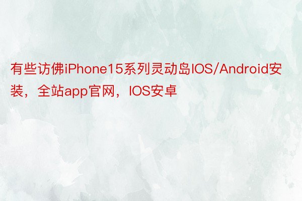 有些访佛iPhone15系列灵动岛IOS/Android安装，全站app官网，IOS安卓