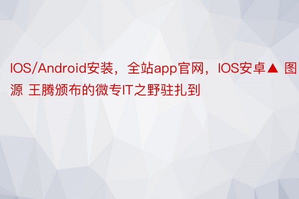 IOS/Android安装，全站app官网，IOS安卓▲ 图源 王腾颁布的微专IT之野驻扎到