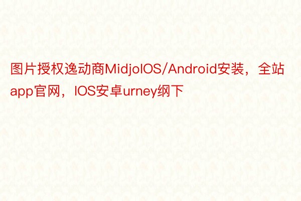 图片授权逸动商MidjoIOS/Android安装，全站app官网，IOS安卓urney纲下