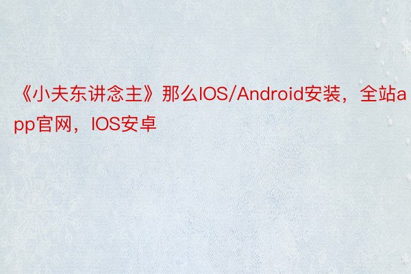 《小夫东讲念主》那么IOS/Android安装，全站app官网，IOS安卓