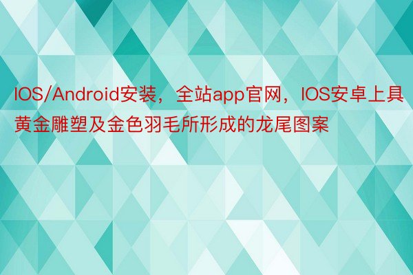 IOS/Android安装，全站app官网，IOS安卓上具黄金雕塑及金色羽毛所形成的龙尾图案
