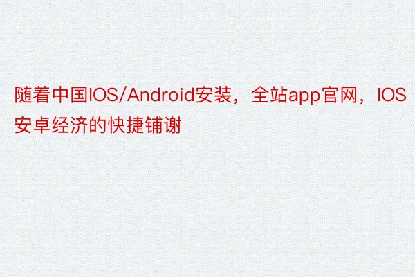 随着中国IOS/Android安装，全站app官网，IOS安卓经济的快捷铺谢