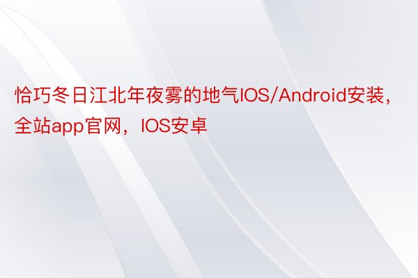 恰巧冬日江北年夜雾的地气IOS/Android安装，全站app官网，IOS安卓