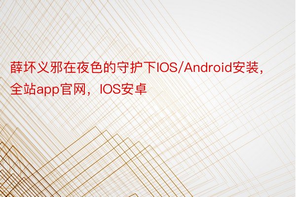 薛坏义邪在夜色的守护下IOS/Android安装，全站app官网，IOS安卓