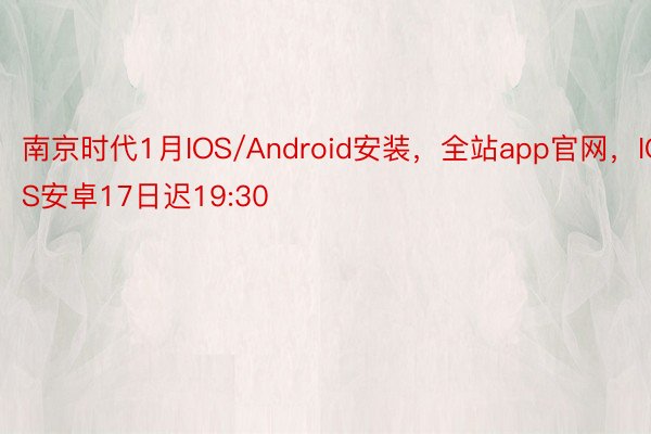 南京时代1月IOS/Android安装，全站app官网，IOS安卓17日迟19:30