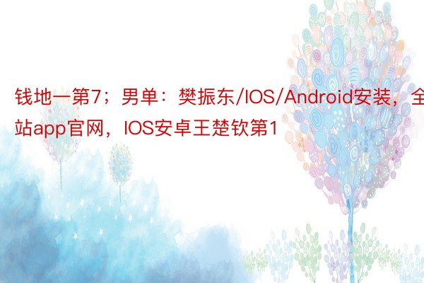 钱地一第7；男单：樊振东/IOS/Android安装，全站app官网，IOS安卓王楚钦第1