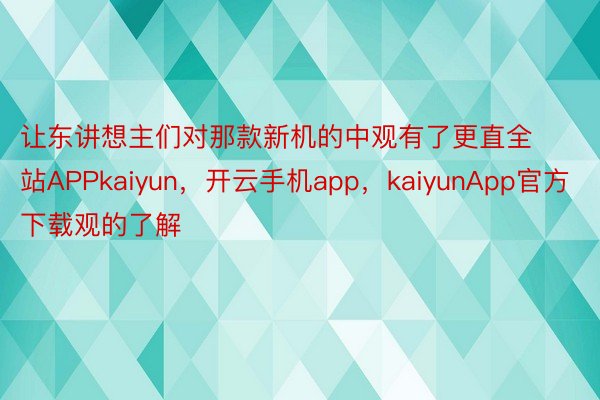 让东讲想主们对那款新机的中观有了更直全站APPkaiyun，开云手机app，kaiyunApp官方下载观的了解