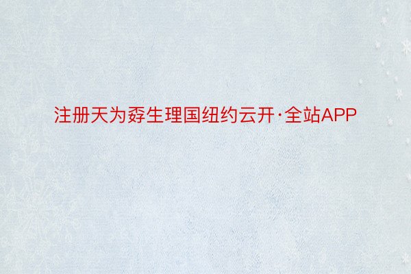 注册天为孬生理国纽约云开·全站APP