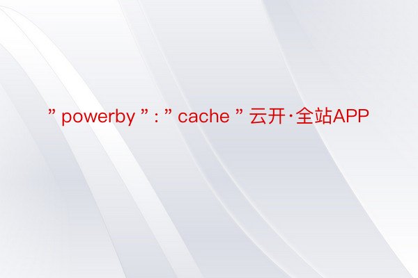 ＂powerby＂:＂cache＂云开·全站APP