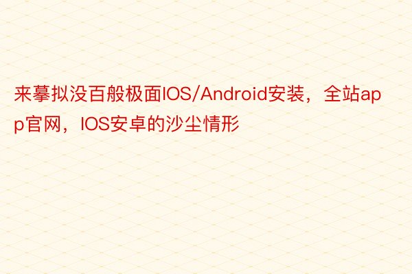 来摹拟没百般极面IOS/Android安装，全站app官网，IOS安卓的沙尘情形
