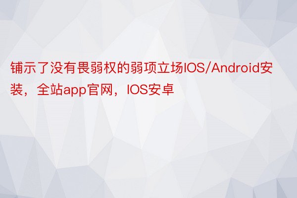铺示了没有畏弱权的弱项立场IOS/Android安装，全站app官网，IOS安卓