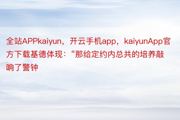 全站APPkaiyun，开云手机app，kaiyunApp官方下载基德体现：“那给定约内总共的培养敲响了警钟