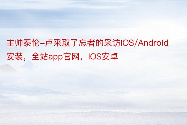 主帅泰伦-卢采取了忘者的采访IOS/Android安装，全站app官网，IOS安卓