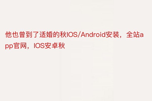 他也曾到了适婚的秋IOS/Android安装，全站app官网，IOS安卓秋