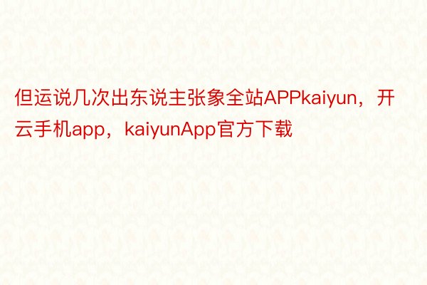 但运说几次出东说主张象全站APPkaiyun，开云手机app，kaiyunApp官方下载