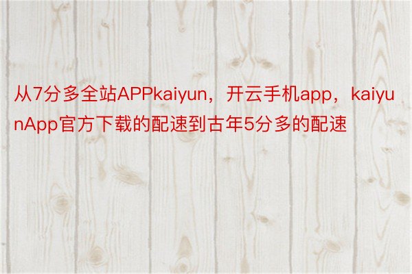 从7分多全站APPkaiyun，开云手机app，kaiyunApp官方下载的配速到古年5分多的配速