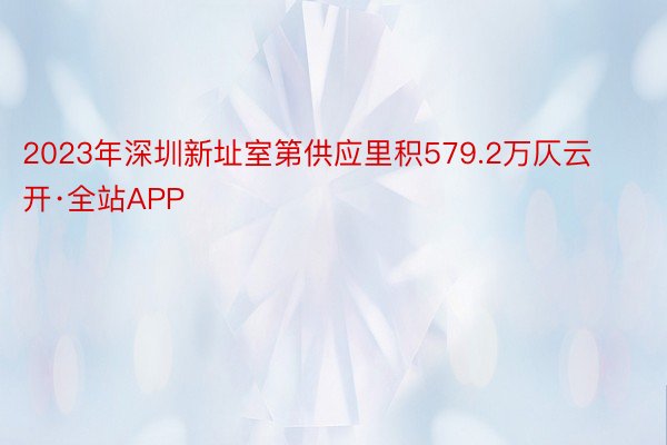 2023年深圳新址室第供应里积579.2万仄云开·全站APP