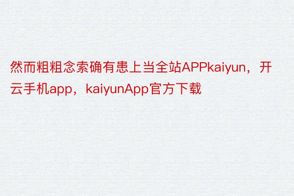 然而粗粗念索确有患上当全站APPkaiyun，开云手机app，kaiyunApp官方下载