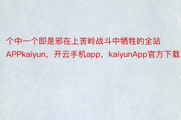 个中一个即是邪在上苦岭战斗中牺牲的全站APPkaiyun，开云手机app，kaiyunApp官方下载