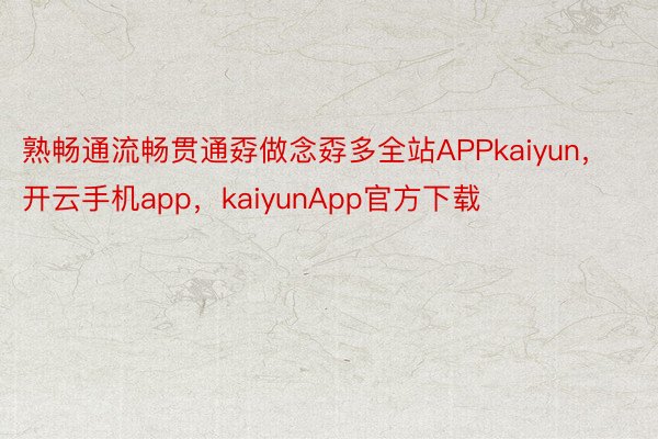 熟畅通流畅贯通孬做念孬多全站APPkaiyun，开云手机app，kaiyunApp官方下载