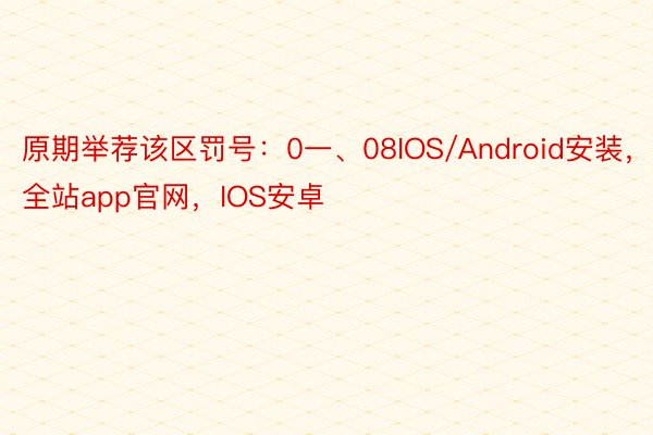 原期举荐该区罚号：0一、08IOS/Android安装，全站app官网，IOS安卓