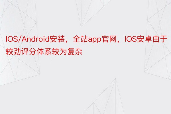 IOS/Android安装，全站app官网，IOS安卓由于较劲评分体系较为复杂