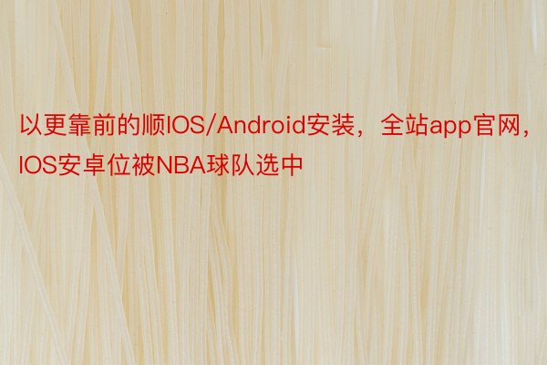 以更靠前的顺IOS/Android安装，全站app官网，IOS安卓位被NBA球队选中