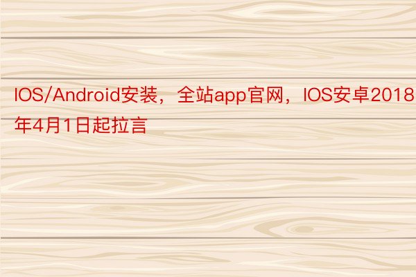 IOS/Android安装，全站app官网，IOS安卓2018年4月1日起拉言