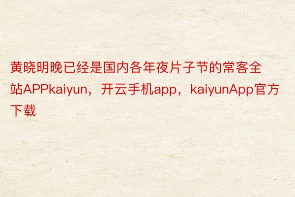 黄晓明晚已经是国内各年夜片子节的常客全站APPkaiyun，开云手机app，kaiyunApp官方下载