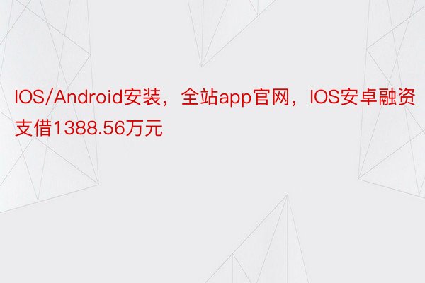 IOS/Android安装，全站app官网，IOS安卓融资支借1388.56万元