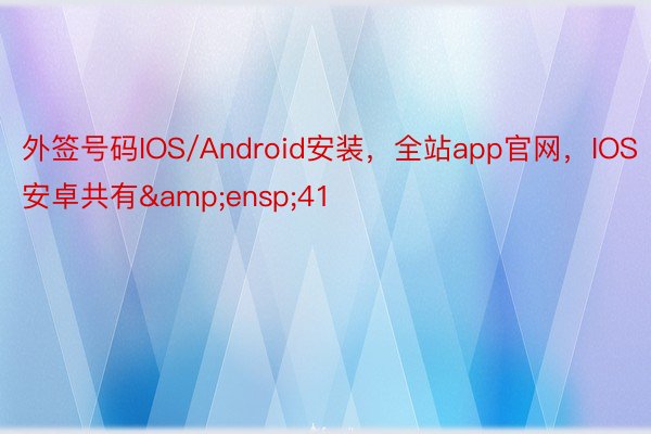 外签号码IOS/Android安装，全站app官网，IOS安卓共有&ensp;41