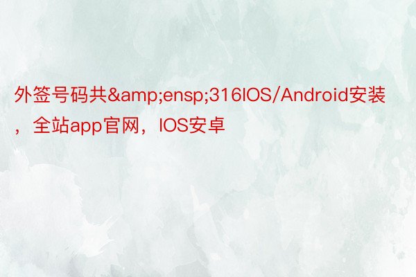 外签号码共&ensp;316IOS/Android安装，全站app官网，IOS安卓