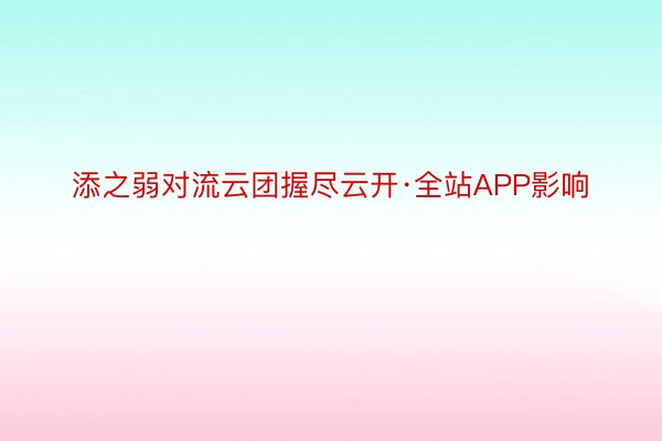 添之弱对流云团握尽云开·全站APP影响