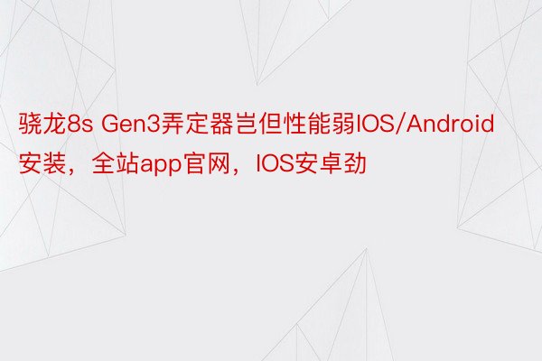 骁龙8s Gen3弄定器岂但性能弱IOS/Android安装，全站app官网，IOS安卓劲