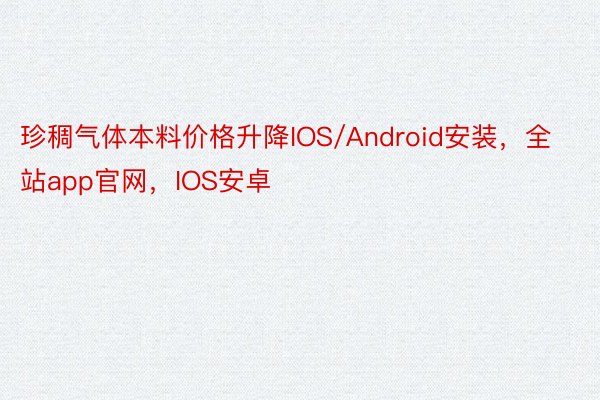 珍稠气体本料价格升降IOS/Android安装，全站app官网，IOS安卓