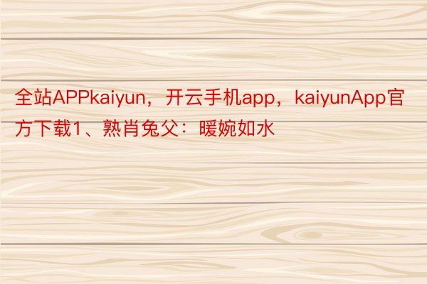 全站APPkaiyun，开云手机app，kaiyunApp官方下载1、熟肖兔父：暖婉如水