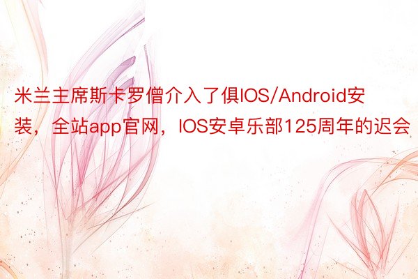 米兰主席斯卡罗僧介入了俱IOS/Android安装，全站app官网，IOS安卓乐部125周年的迟会