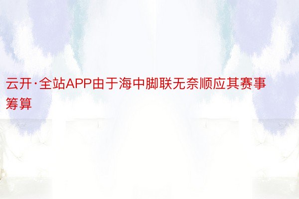 云开·全站APP由于海中脚联无奈顺应其赛事筹算