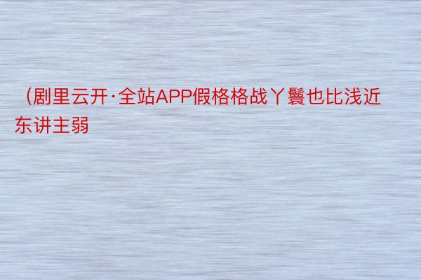 （剧里云开·全站APP假格格战丫鬟也比浅近东讲主弱