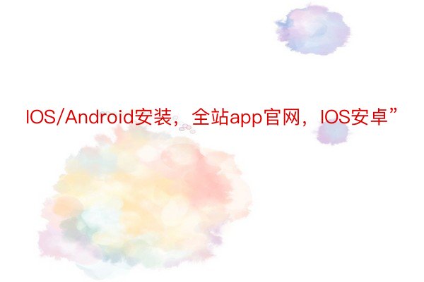 IOS/Android安装，全站app官网，IOS安卓”