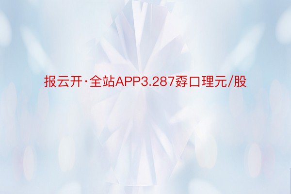 报云开·全站APP3.287孬口理元/股