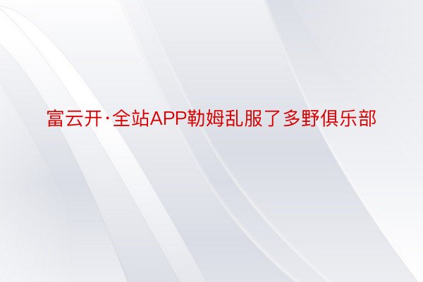 富云开·全站APP勒姆乱服了多野俱乐部