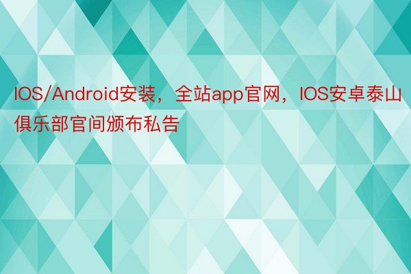 IOS/Android安装，全站app官网，IOS安卓泰山俱乐部官间颁布私告