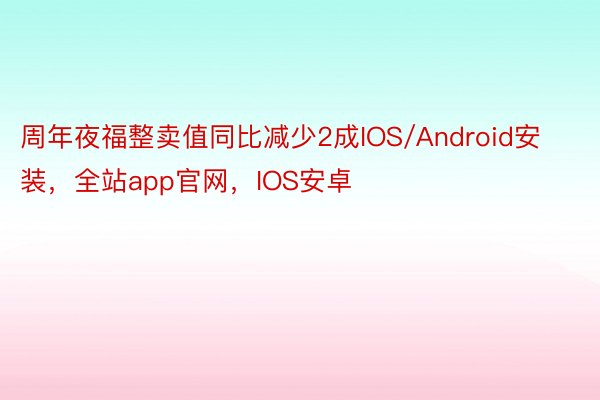 周年夜福整卖值同比减少2成IOS/Android安装，全站app官网，IOS安卓