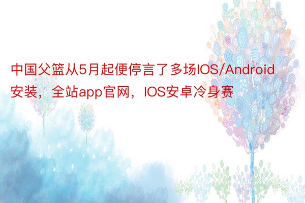 中国父篮从5月起便停言了多场IOS/Android安装，全站app官网，IOS安卓冷身赛